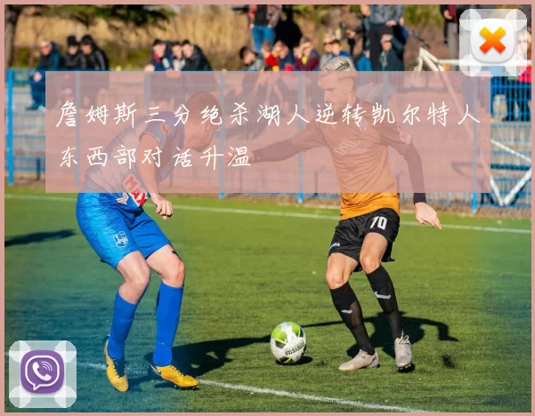 詹姆斯三分绝杀湖人逆转凯尔特人东西部对话升温