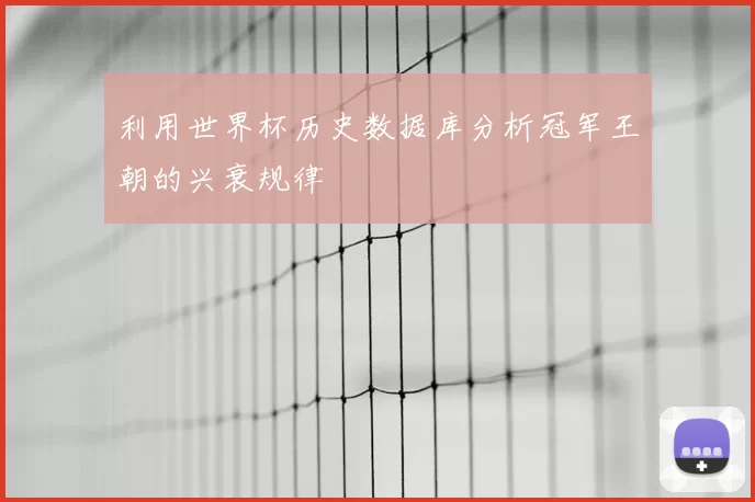 利用世界杯历史数据库分析冠军王朝的兴衰规律