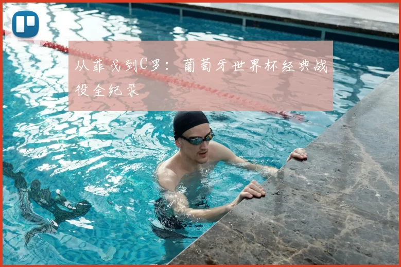 从菲戈到C罗:葡萄牙世界杯经典战役全纪录