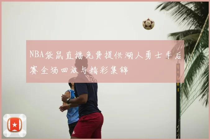 NBA袋鼠直播免费提供湖人勇士季后赛全场回放与精彩集锦