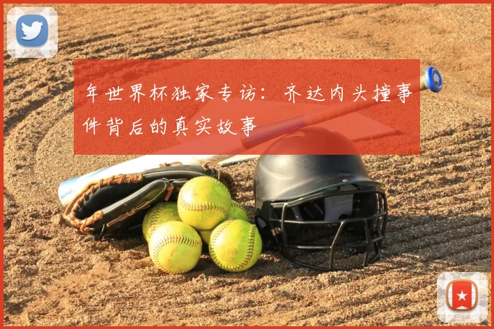 年世界杯独家专访：齐达内头撞事件背后的真实故事