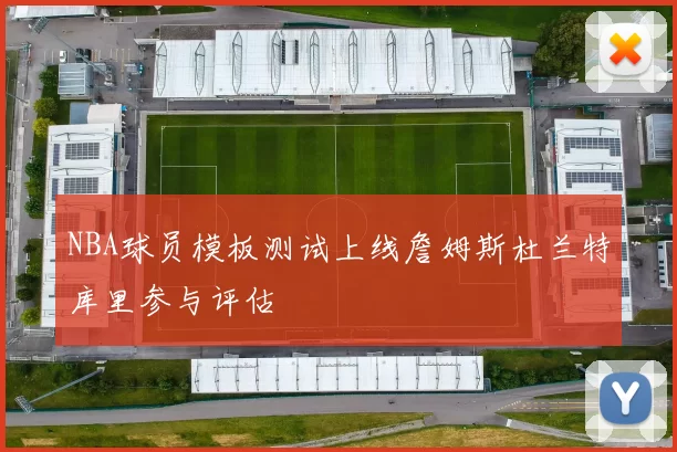 NBA球员模板测试上线詹姆斯杜兰特库里参与评估