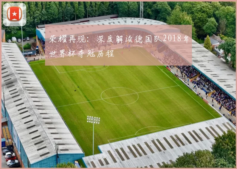 荣耀再现:深度解读德国队2018年世界杯夺冠历程