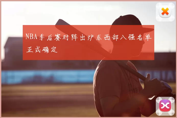 NBA季后赛对阵出炉东西部八强名单正式确定
