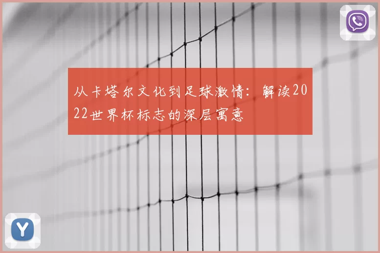 从卡塔尔文化到足球激情:解读2022世界杯标志的深层寓意
