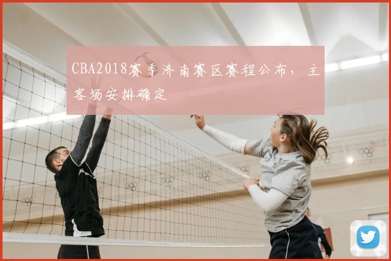 CBA2018赛季济南赛区赛程公布,主客场安排确定