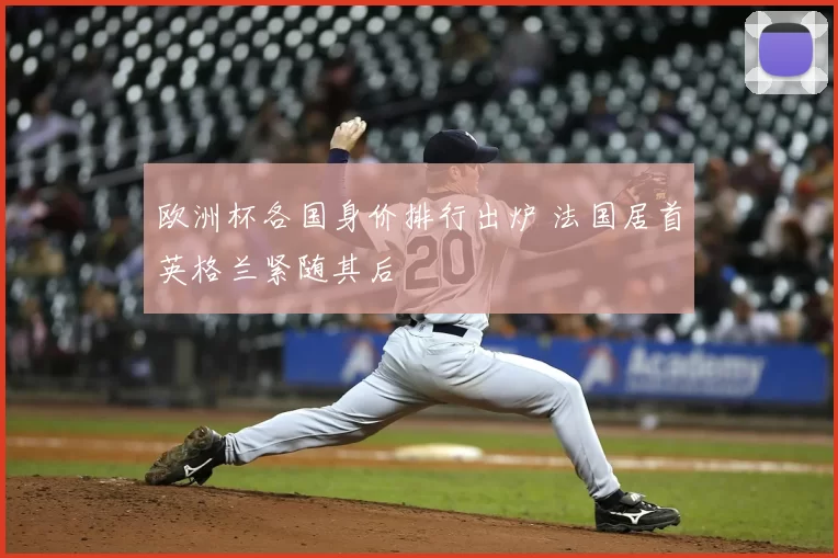 欧洲杯各国身价排行出炉 法国居首英格兰紧随其后