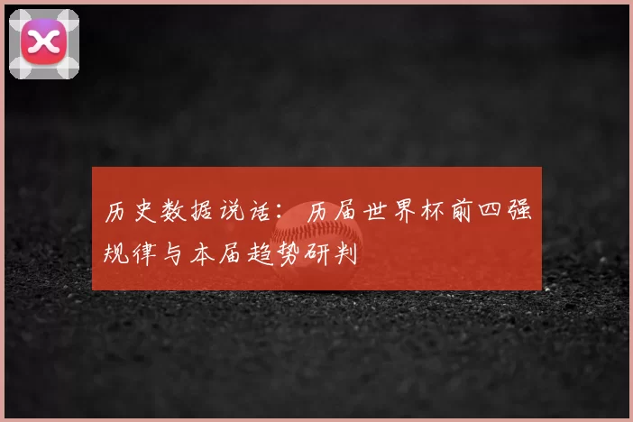 历史数据说话：历届世界杯前四强规律与本届趋势研判
