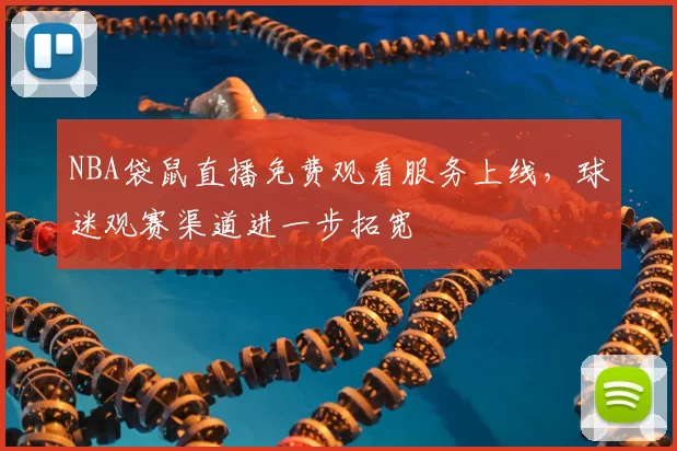 NBA袋鼠直播免费观看服务上线,球迷观赛渠道进一步拓宽