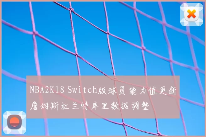 NBA2K18 Switch版球员能力值更新詹姆斯杜兰特库里数据调整
