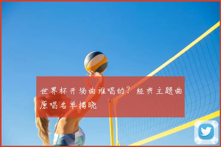 世界杯开场曲谁唱的?经典主题曲原唱名单揭晓