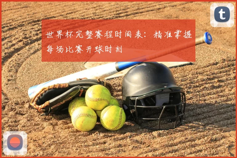 世界杯完整赛程时间表:精准掌握每场比赛开球时刻
