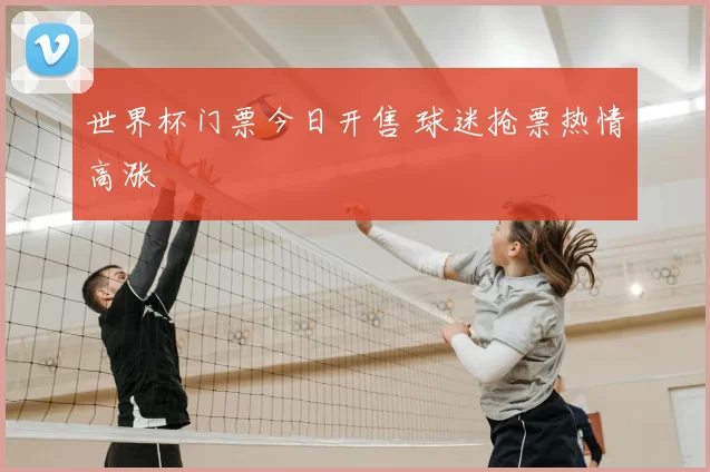 世界杯门票今日开售 球迷抢票热情高涨