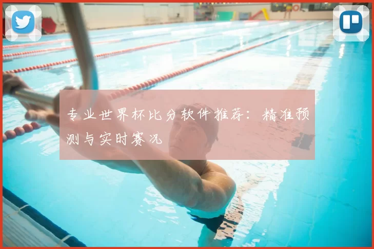 专业世界杯比分软件推荐:精准预测与实时赛况