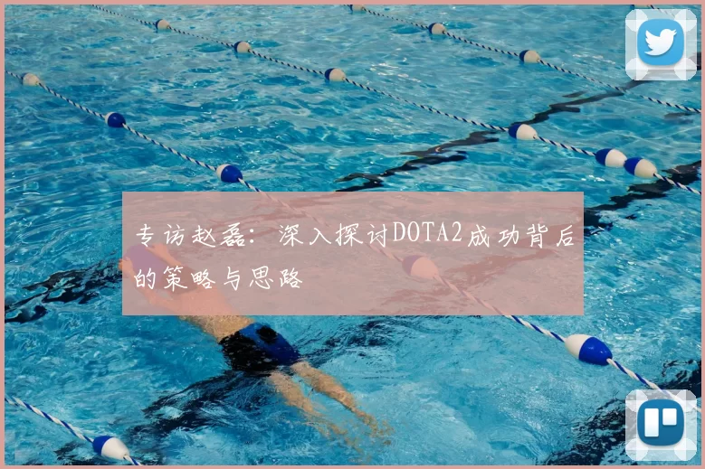 专访赵磊:深入探讨DOTA2成功背后的策略与思路