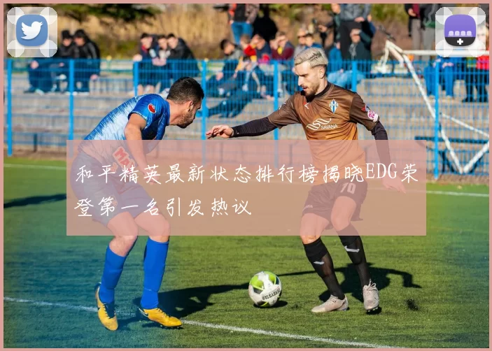 和平精英最新状态排行榜揭晓EDG荣登第一名引发热议