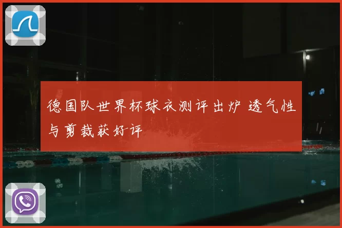 德国队世界杯球衣测评出炉 透气性与剪裁获好评