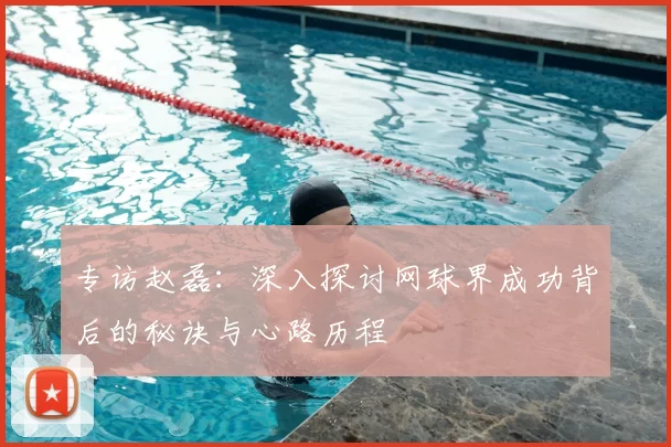 专访赵磊：深入探讨网球界成功背后的秘诀与心路历程