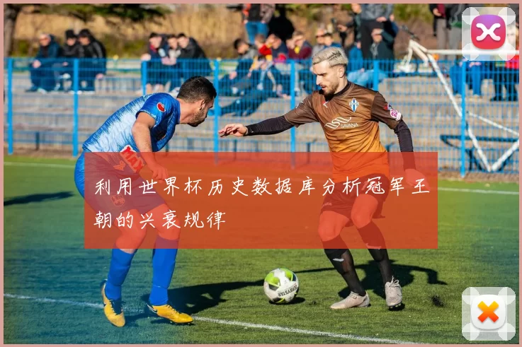 利用世界杯历史数据库分析冠军王朝的兴衰规律