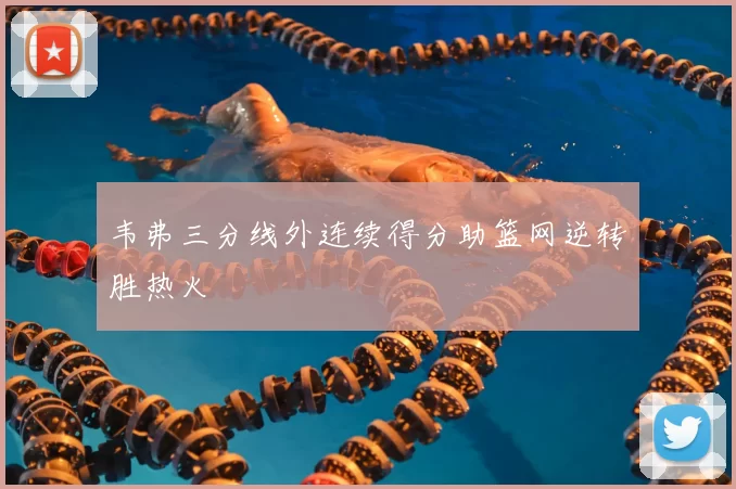 韦弗三分线外连续得分助篮网逆转胜热火