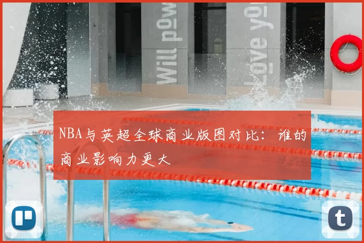 NBA与英超全球商业版图对比：谁的商业影响力更大