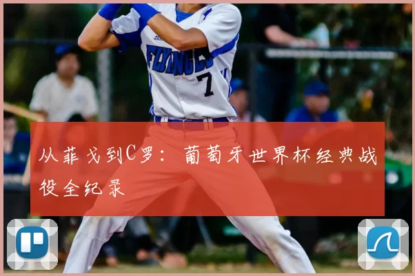从菲戈到C罗:葡萄牙世界杯经典战役全纪录
