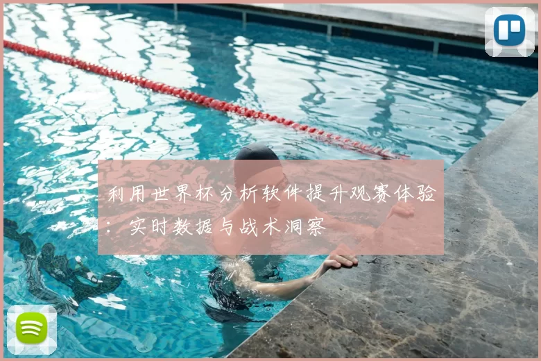 利用世界杯分析软件提升观赛体验：实时数据与战术洞察