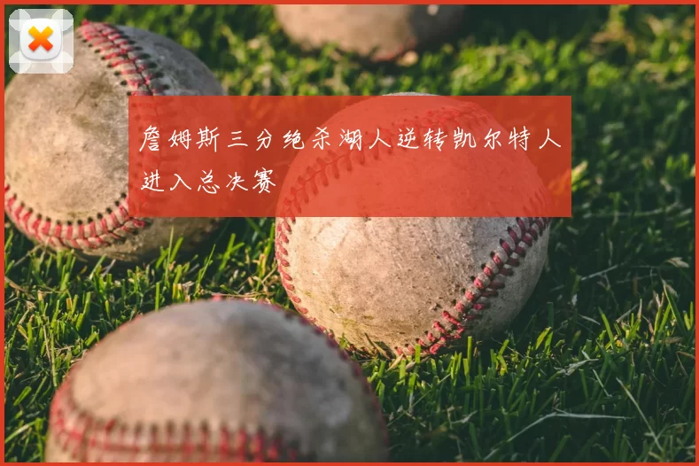 詹姆斯三分绝杀湖人逆转凯尔特人进入总决赛