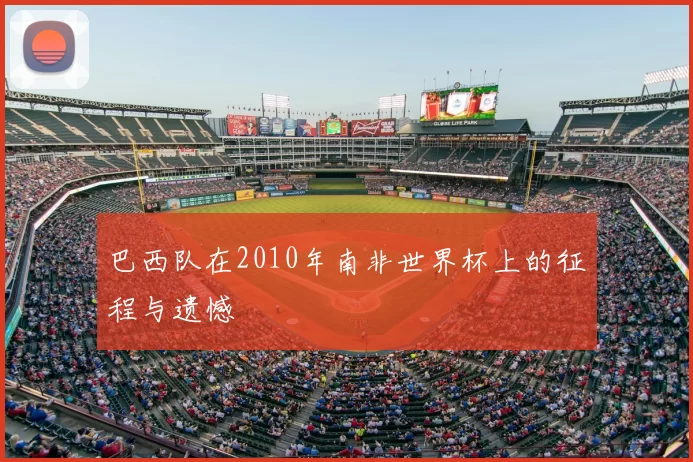 巴西队在2010年南非世界杯上的征程与遗憾