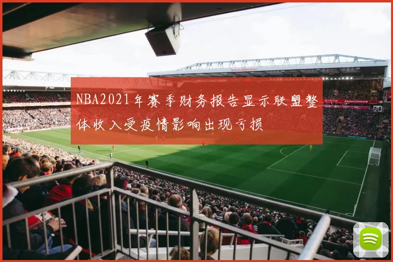 NBA2021年赛季财务报告显示联盟整体收入受疫情影响出现亏损