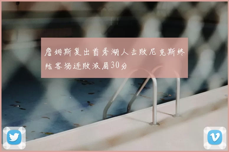 詹姆斯复出首秀湖人击败尼克斯终结客场连败浓眉30分