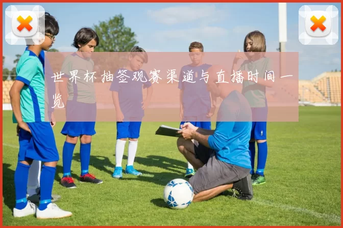 世界杯抽签观赛渠道与直播时间一览