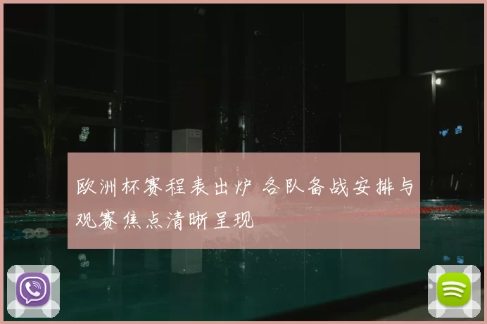 欧洲杯赛程表出炉 各队备战安排与观赛焦点清晰呈现