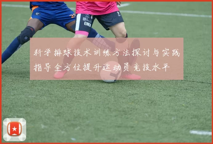 科学排球技术训练方法探讨与实践指导全方位提升运动员竞技水平