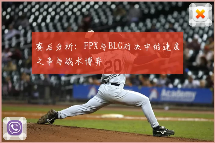 赛后分析:FPX与BLG对决中的速度之争与战术博弈