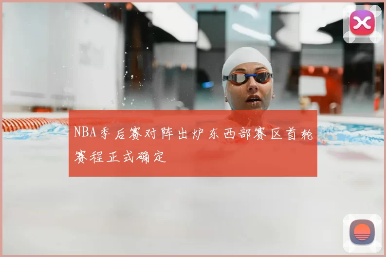 NBA季后赛对阵出炉东西部赛区首轮赛程正式确定