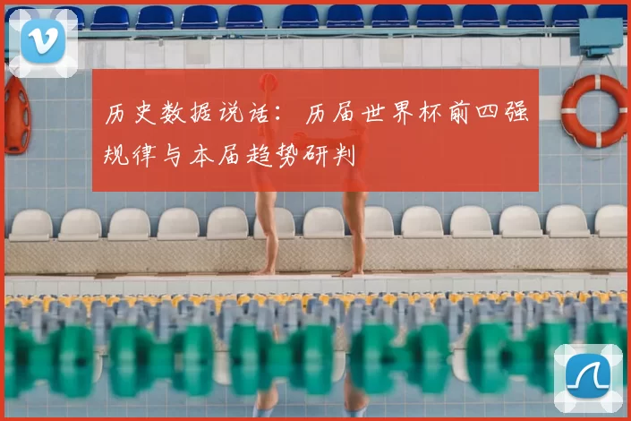 历史数据说话：历届世界杯前四强规律与本届趋势研判