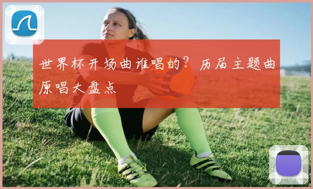 世界杯开场曲谁唱的?历届主题曲原唱大盘点