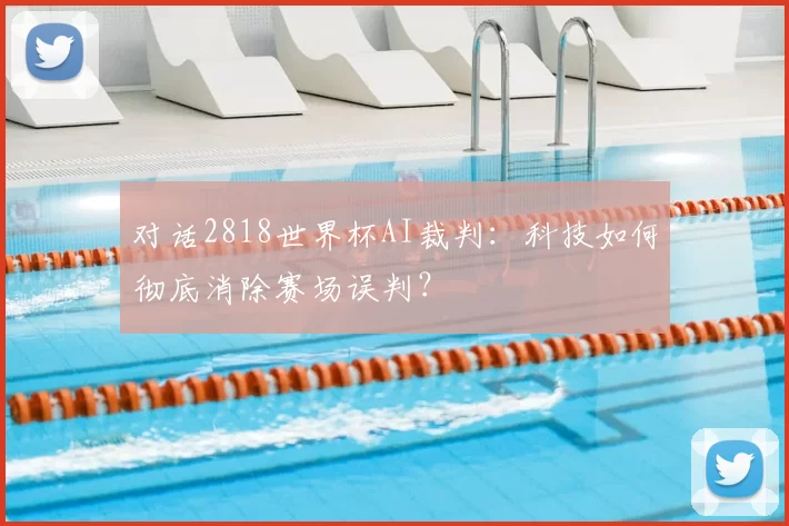 对话2818世界杯AI裁判:科技如何彻底消除赛场误判?