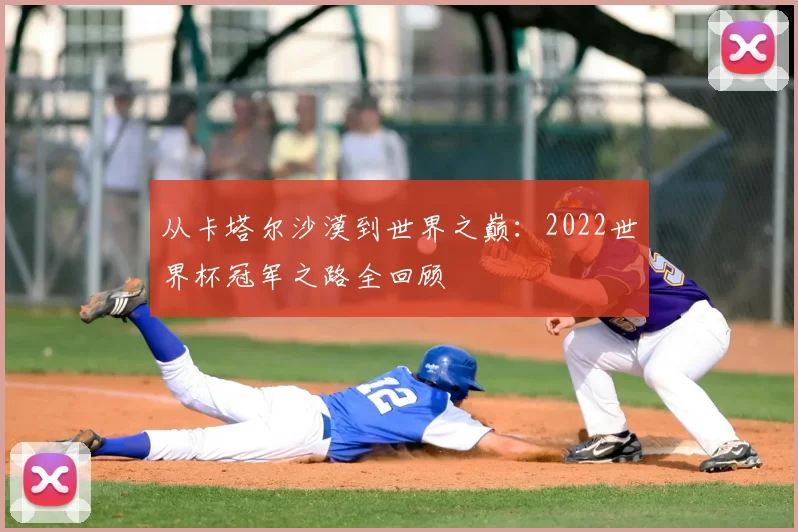 从卡塔尔沙漠到世界之巅：2022世界杯冠军之路全回顾