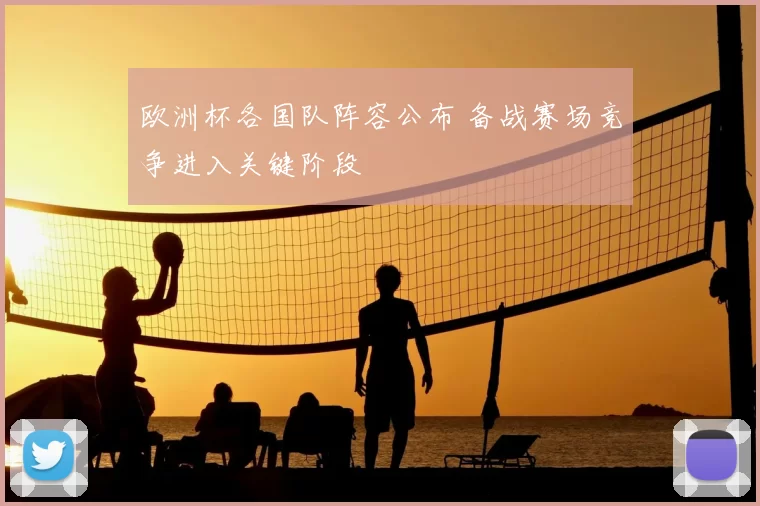 欧洲杯各国队阵容公布 备战赛场竞争进入关键阶段