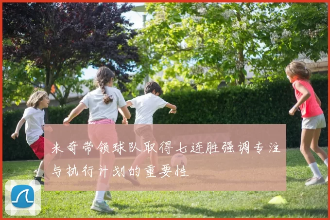 米奇带领球队取得七连胜强调专注与执行计划的重要性