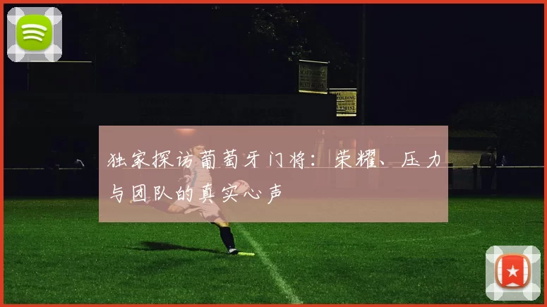 独家探访葡萄牙门将：荣耀、压力与团队的真实心声