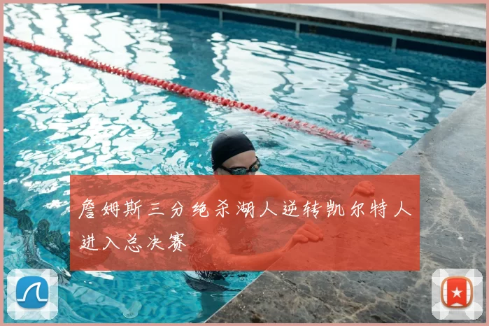 詹姆斯三分绝杀湖人逆转凯尔特人进入总决赛