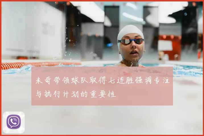 米奇带领球队取得七连胜强调专注与执行计划的重要性