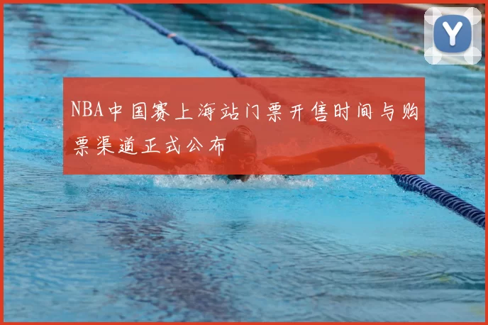 NBA中国赛上海站门票开售时间与购票渠道正式公布