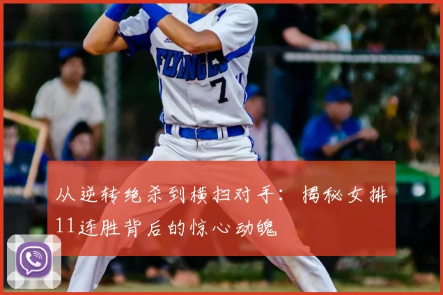 从逆转绝杀到横扫对手:揭秘女排11连胜背后的惊心动魄