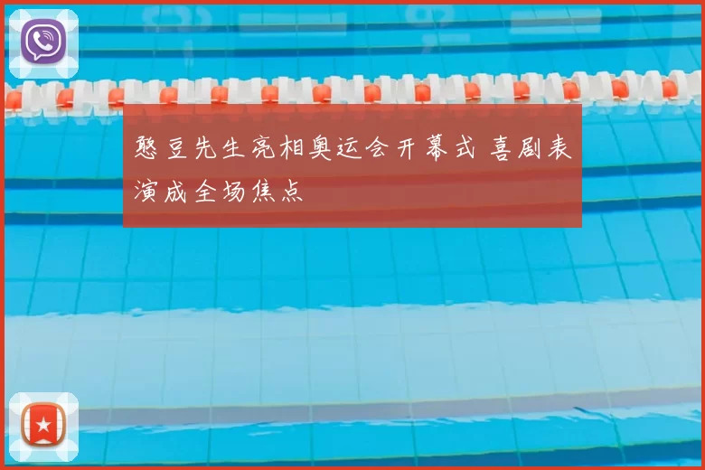 憨豆先生亮相奥运会开幕式 喜剧表演成全场焦点